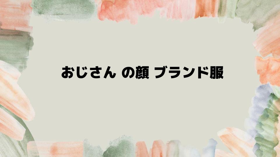 おじさんの顔ブランド服を楽しむポイント